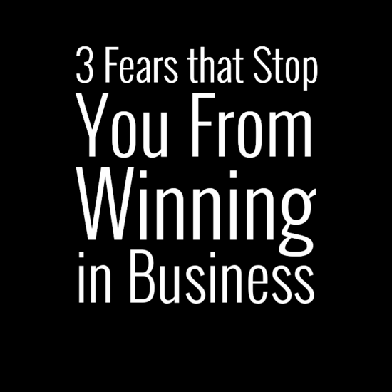 3 Fears that Stop You From Winning in Business